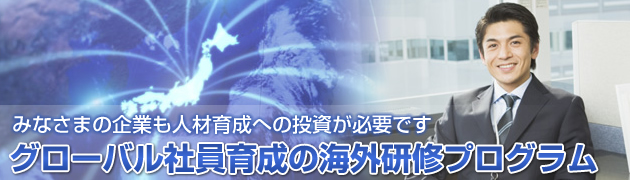 みなさまの企業も人材育成への投資が必要です「グローバル社員育成の海外研修プログラム」